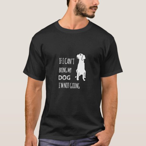 If I Can T Bring My Dog I M Not Going Funny T_Shirt