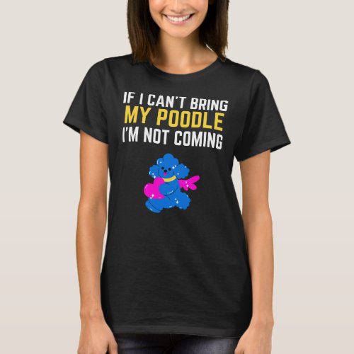 If I Can T Bring My Poodle I M Not Coming Dog Mom  T_Shirt