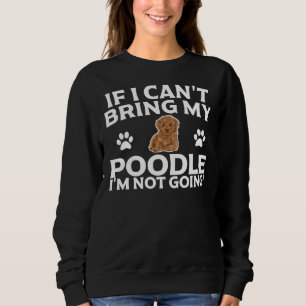 If I Can T Bring My Poodle I M Not Going  Essentia Sweatshirt