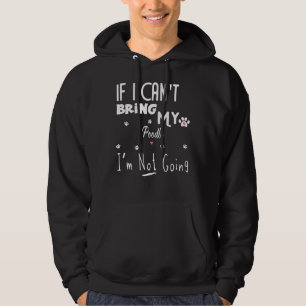 If I Can t Bring my Poodle i m not going Hoodie