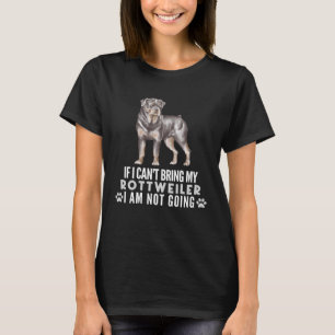 If I can t Bring My Rottweiler I m Not Going Dog T-Shirt