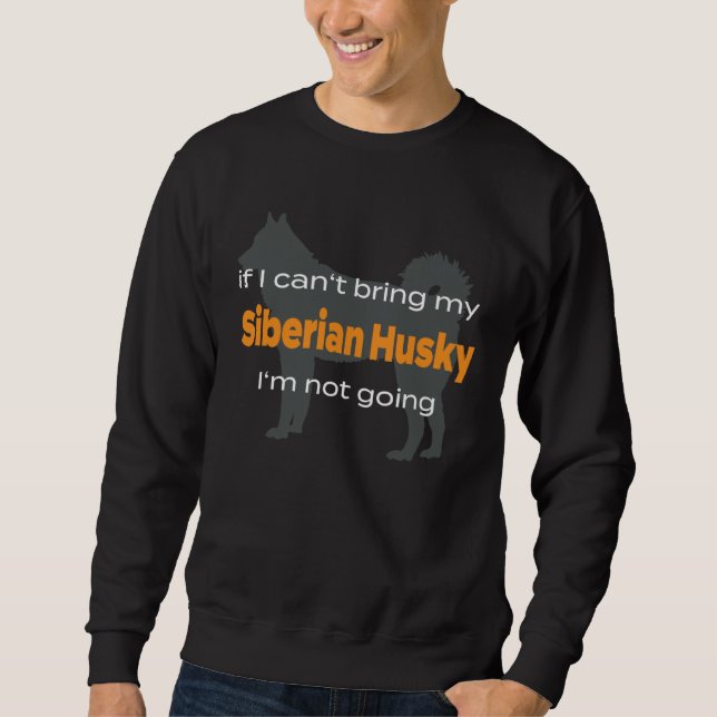 If I can t bring my Siberian Husky I m not going Sweatshirt (Front)