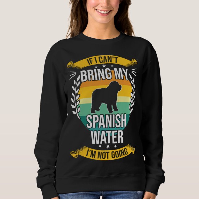If I Can t Bring My Spanish Water Dog Sweatshirt (Front)