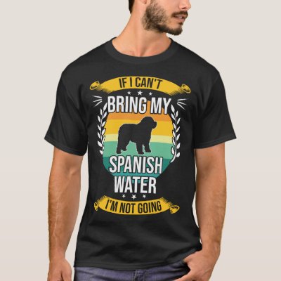 If I Can t Bring My Spanish Water Dog T-Shirt