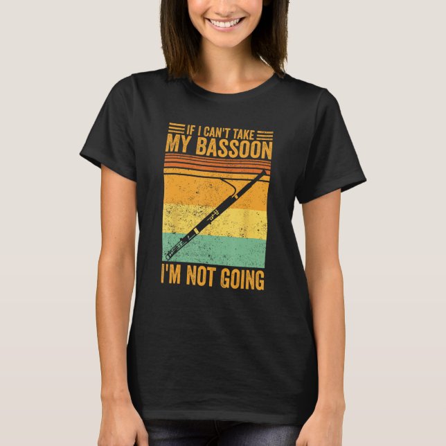 If I Can t Take My Bassoon I m Not Going Bassoonis T-Shirt (Front)