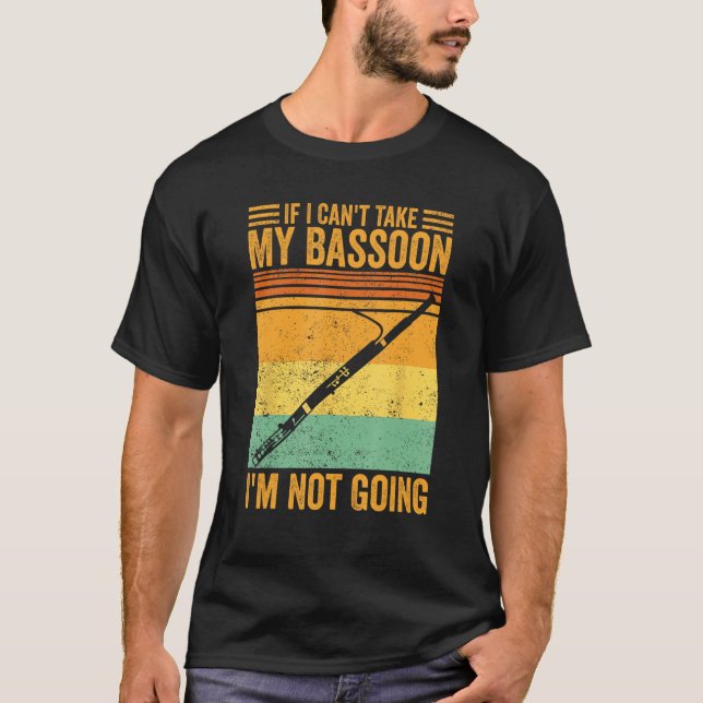If I Can t Take My Bassoon I m Not Going Bassoonis T-Shirt (Front)