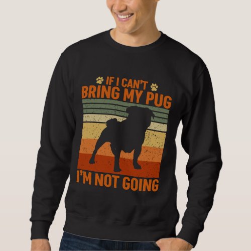 If I Canx27t Bring My Pug Ix27m Not Going Esse Sweatshirt