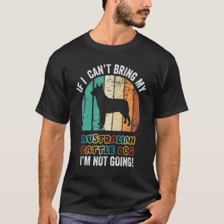 If I Can't Bring My Australian Cattle Dog I'm Not  T-Shirt