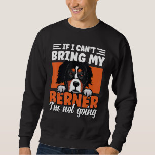 If I Cant Bring My Berner I'm Not Going Bernese Mo Sweatshirt