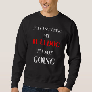 If I Can't Bring My Bulldog I'm Not Going Dog Sweatshirt