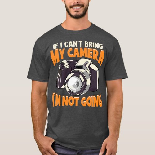 If I Cant Bring My Camera Im Not Going Funny Pun T_Shirt
