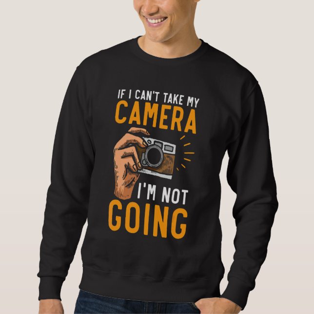 If I Can't Bring My Camera I'm Not Going Photograp Sweatshirt (Front)