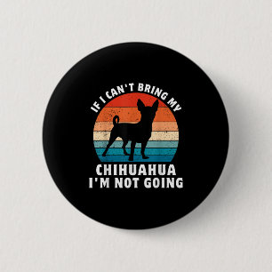 If I Can't Bring My Chihuahua I'm Not Going Funny Button