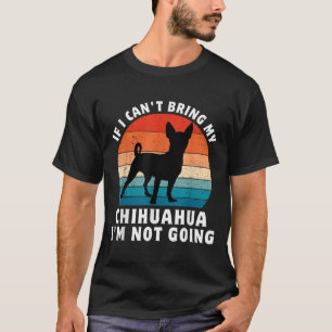 If I Can't Bring My Chihuahua I'm Not Going Funny T-Shirt