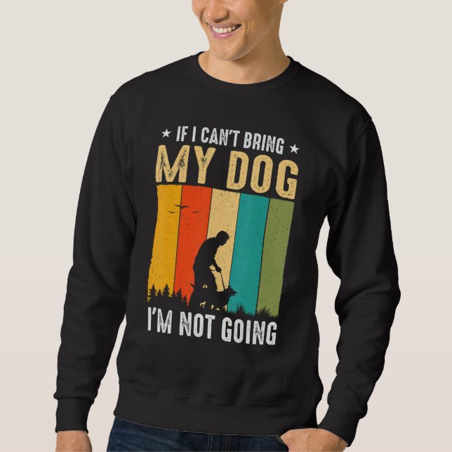 If I Can't Bring My Dog I'm Not Going Funny Pet Sweatshirt (Front)