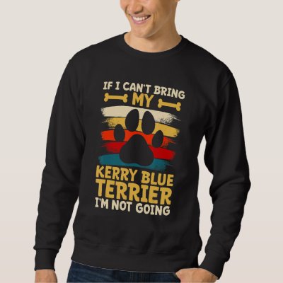 If i can't bring my dog i'm not going kerry blue t sweatshirt
