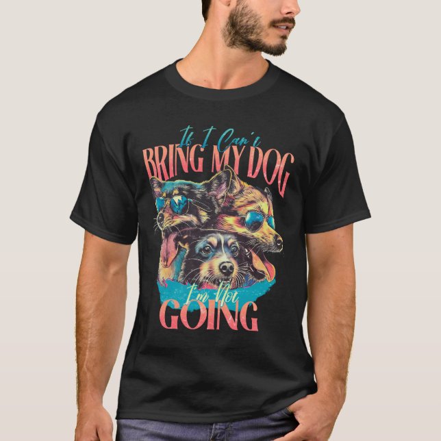 If I Can't Bring My Dog I'm Not Going T-Shirt (Front)