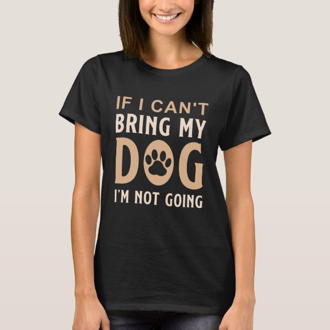 If I can't bring my dog, I'm not going T-Shirt (Front)