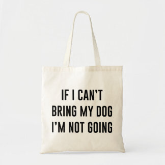 If I Can't Bring My Dog I'm Not Going Tote Bag
