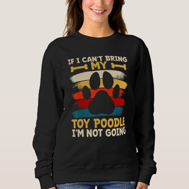 If i can't bring my dog i'm not going toy poodle sweatshirt (Front)