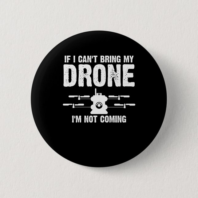If I Can't Bring My Drone I'm Not Coming Funny Button (Front)