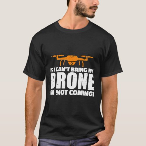 If I Cant Bring My Drone Im Not Coming T_Shirt