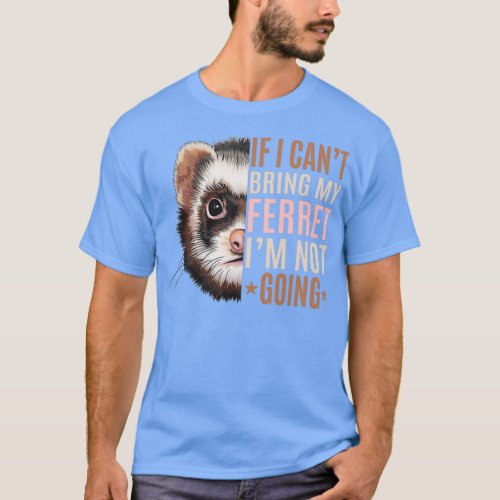 If I Cant Bring My Ferret Im Not Going Crazy Ferre T_Shirt