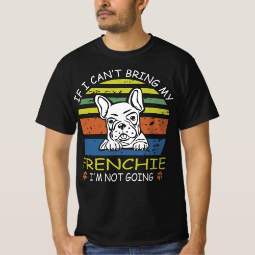 If I Cant Bring My Frenchie I M Not Going T_Shirt