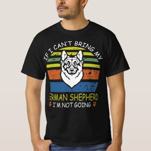 If I Cant Bring My German Shepherd I M Not Going T_Shirt