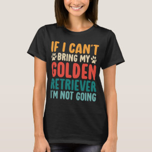 If I Cant Bring My Golden Retriever Funny Dog T-Shirt