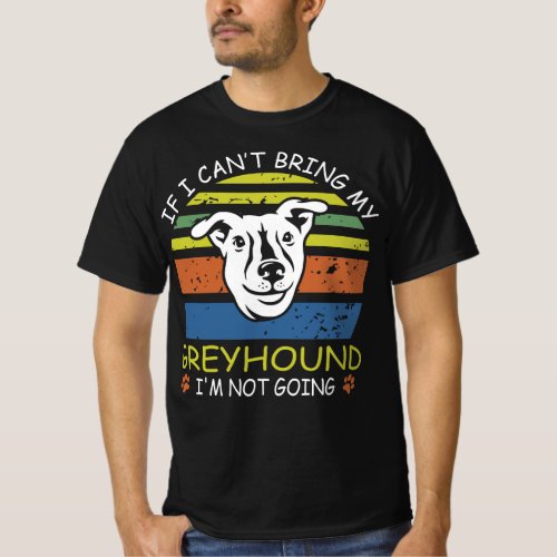 If I Cant Bring My Greyhound I M Not Going T_Shirt