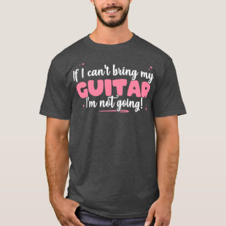 If I Cant Bring My Guitar Im Not Going Cute guitar T-Shirt