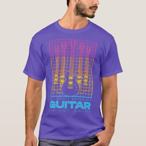 If I Cant Bring my Guitar Im Not Going T_Shirt