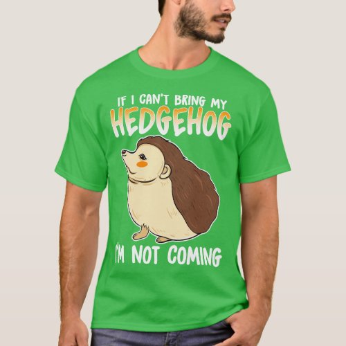 If I Cant Bring My Hedgehog Im Not Coming T_Shirt