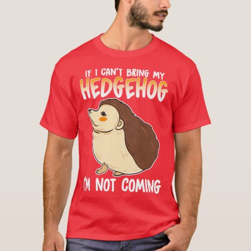 If I Cant Bring My Hedgehog Im Not Coming T_Shirt