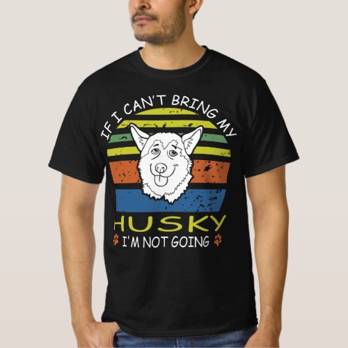 If I Cant Bring My Husky I M Not Going T_Shirt