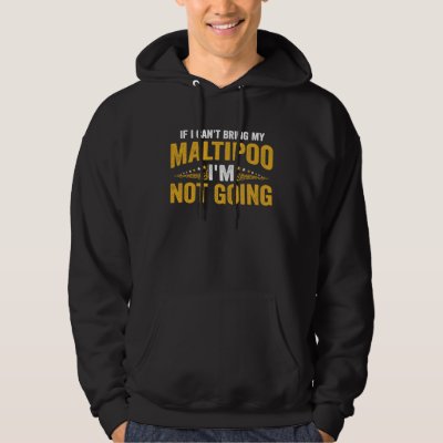 If I Can't Bring My Maltipoo I'm Not Going   1 Hoodie