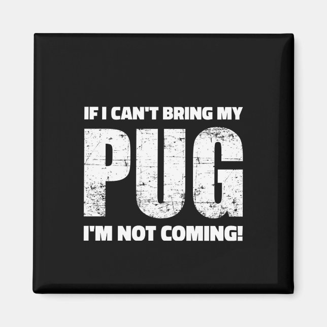 If I Can't Bring My Pug I'm Not Coming ! Magnet (Front)