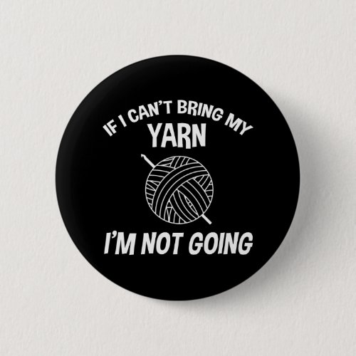 If I Cant Bring My Yarn Im Not Going _ Crochet Button