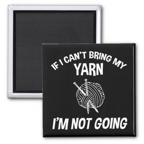 If I Cant Bring My Yarn Im Not Going _ Knitting Magnet