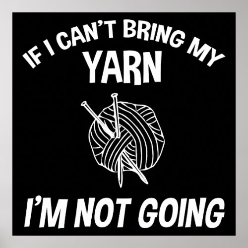 If I Cant Bring My Yarn Im Not Going _ Knitting Poster