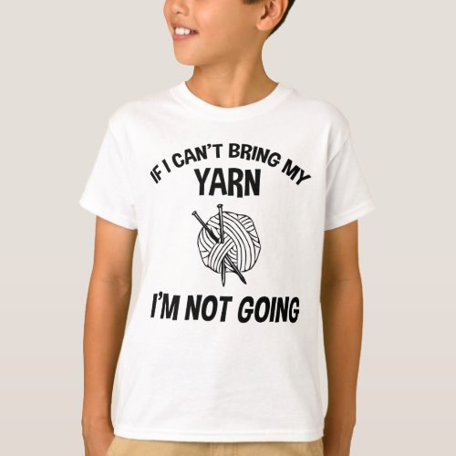 If I Cant Bring My Yarn Im Not Going _ Knitting T_Shirt