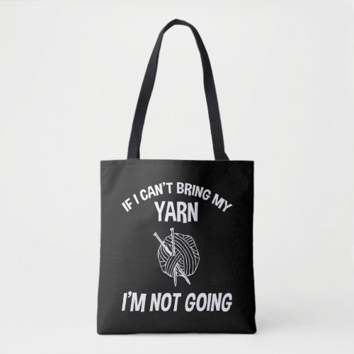 If I Cant Bring My Yarn Im Not Going _ Knitting Tote Bag