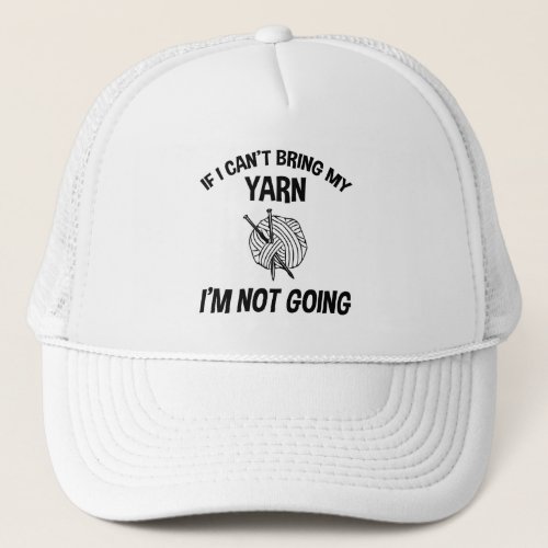 If I Cant Bring My Yarn Im Not Going _ Knitting Trucker Hat