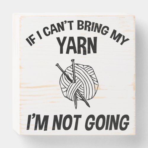 If I Cant Bring My Yarn Im Not Going _ Knitting Wooden Box Sign