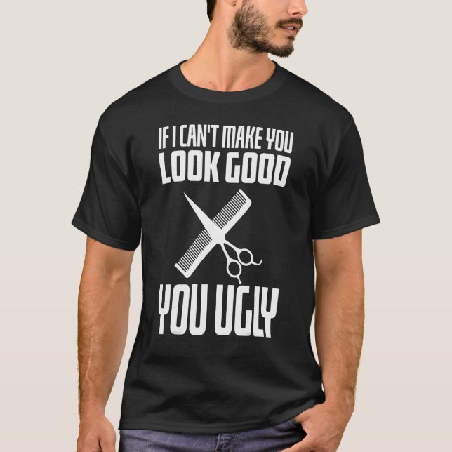 If I Can't Make You Look Good You Ugly Hairstylist T-Shirt (Front)