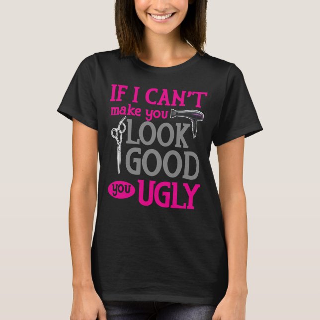 If I Can't Make You Look Good You Ugly T-Shirt (Front)