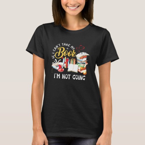 If I Cant Take My Book Im Not Going Bookworms Book T_Shirt