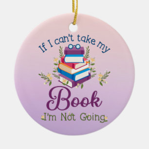 If I Can't Take My Book I'm Not Going Ceramic Ornament