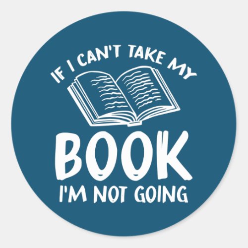 If I Cant Take My Book Im Not Going Reading Classic Round Sticker